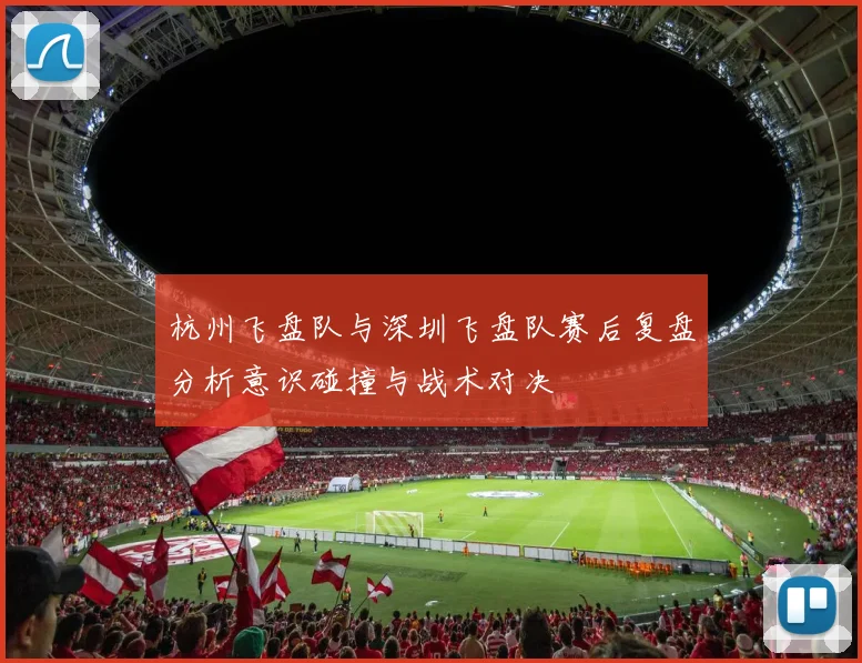 杭州飞盘队与深圳飞盘队赛后复盘分析意识碰撞与战术对决