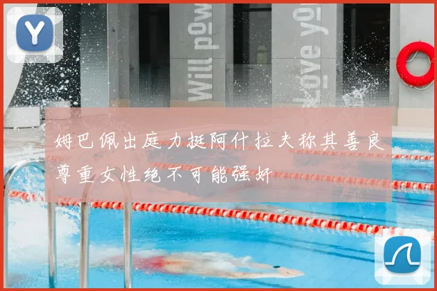 姆巴佩出庭力挺阿什拉夫称其善良尊重女性绝不可能强奸