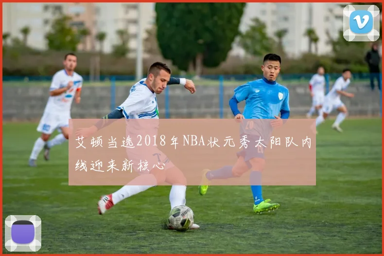 艾顿当选2018年NBA状元秀太阳队内线迎来新核心