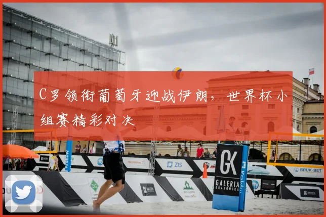 C罗领衔葡萄牙迎战伊朗,世界杯小组赛精彩对决