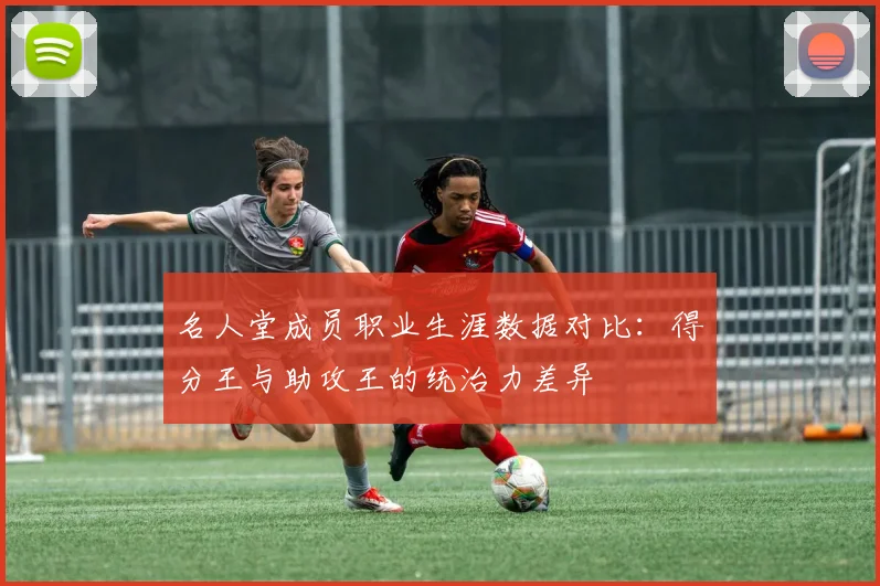 名人堂成员职业生涯数据对比：得分王与助攻王的统治力差异