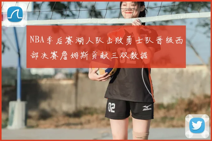NBA季后赛湖人队击败勇士队晋级西部决赛詹姆斯贡献三双数据