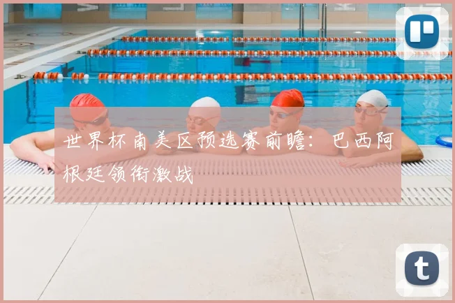 世界杯南美区预选赛前瞻：巴西阿根廷领衔激战