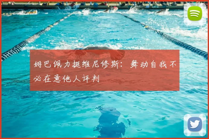 姆巴佩力挺维尼修斯：舞动自我不必在意他人评判