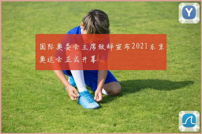 国际奥委会主席致辞宣布2021东京奥运会正式开幕