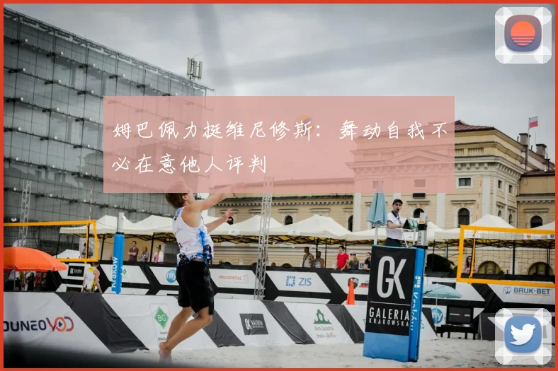 姆巴佩力挺维尼修斯:舞动自我不必在意他人评判