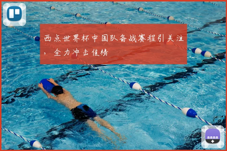 西点世界杯中国队备战赛程引关注，全力冲击佳绩