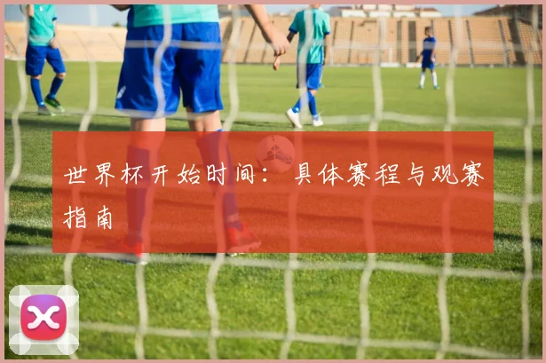 世界杯开始时间:具体赛程与观赛指南