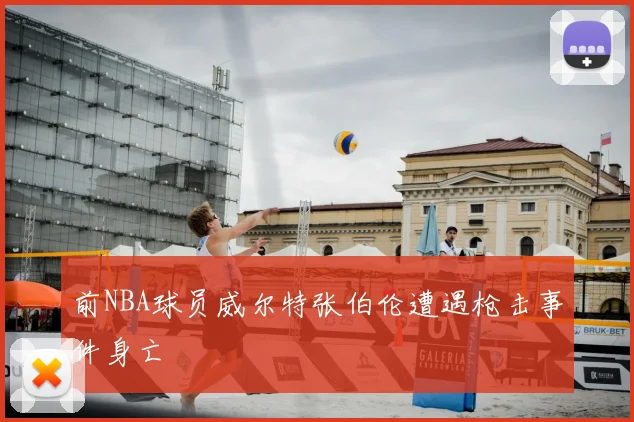前NBA球员威尔特张伯伦遭遇枪击事件身亡