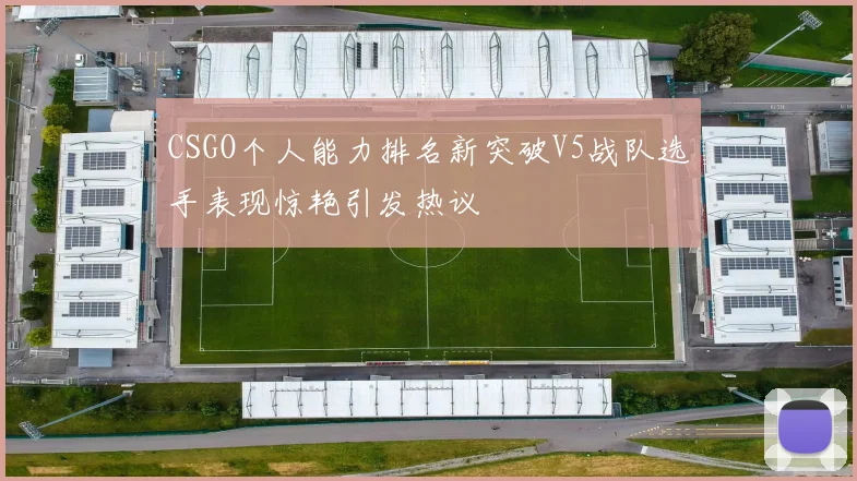 CSGO个人能力排名新突破V5战队选手表现惊艳引发热议
