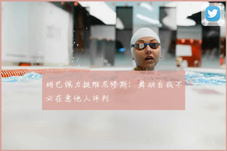姆巴佩力挺维尼修斯:舞动自我不必在意他人评判