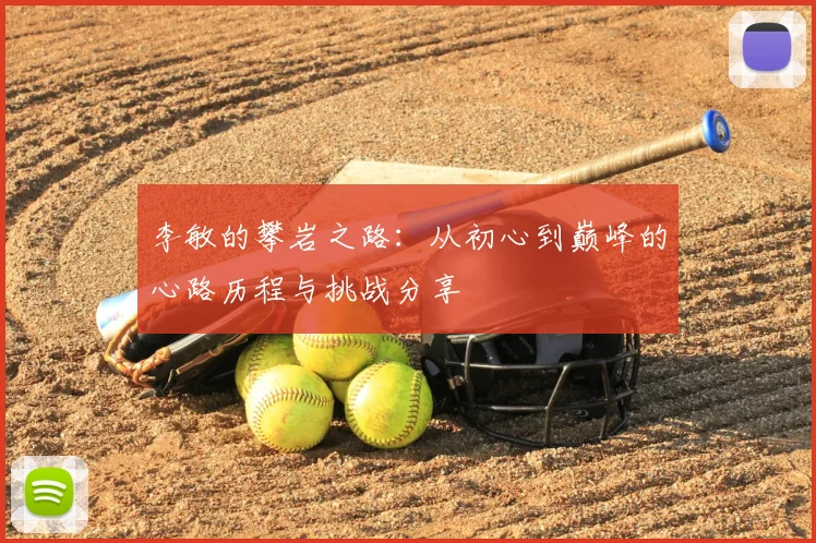 李敏的攀岩之路：从初心到巅峰的心路历程与挑战分享