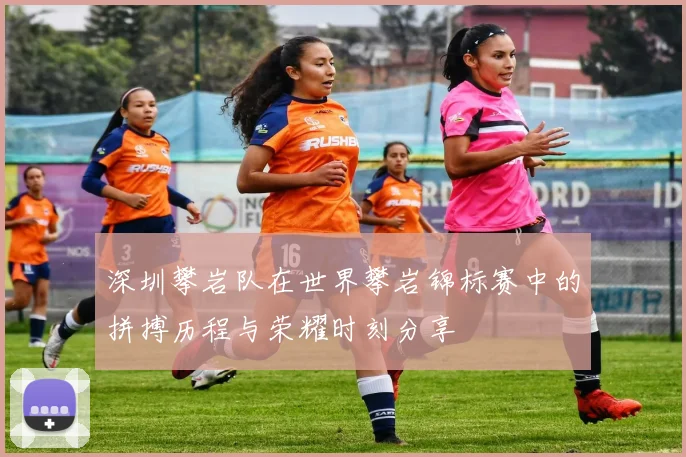 深圳攀岩队在世界攀岩锦标赛中的拼搏历程与荣耀时刻分享