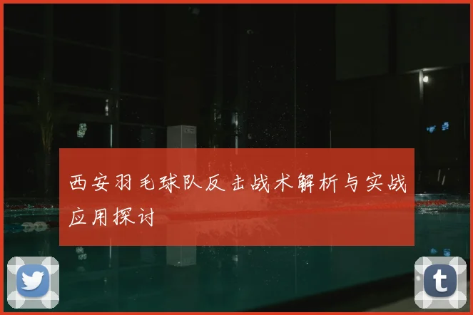 西安羽毛球队反击战术解析与实战应用探讨