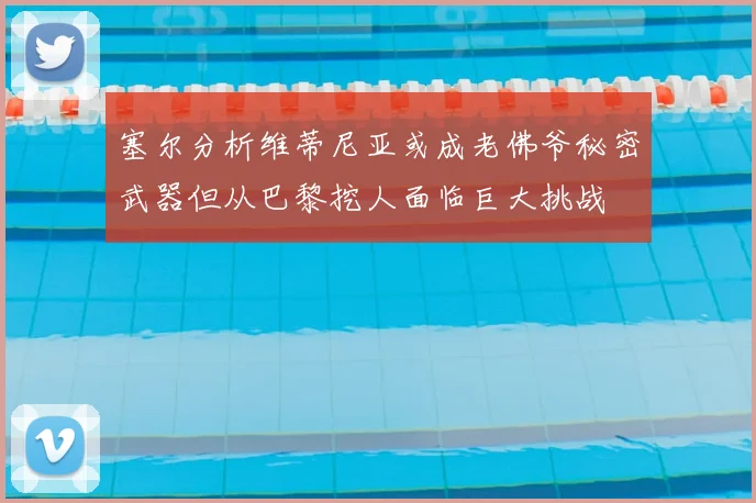 塞尔分析维蒂尼亚或成老佛爷秘密武器但从巴黎挖人面临巨大挑战