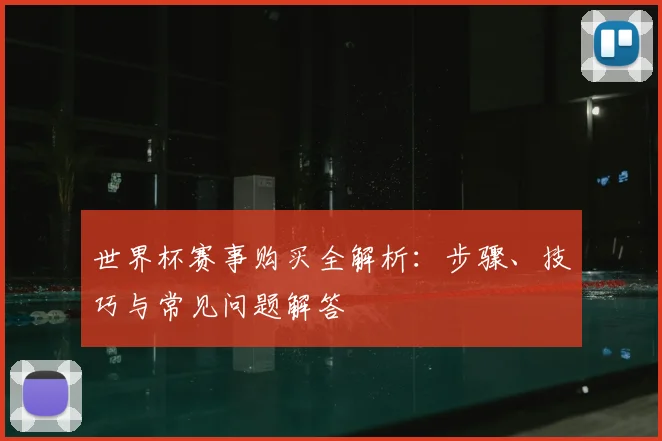 世界杯赛事购买全解析:步骤、技巧与常见问题解答