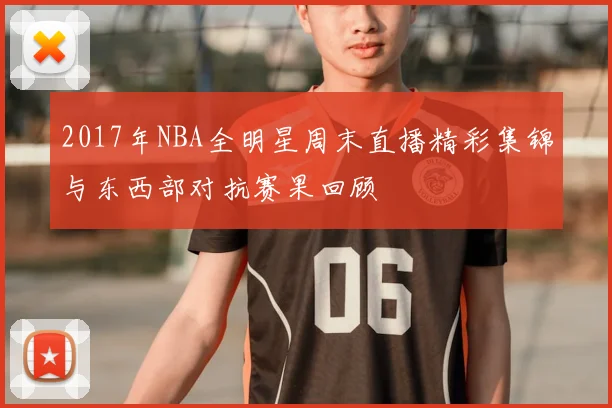 2017年NBA全明星周末直播精彩集锦与东西部对抗赛果回顾