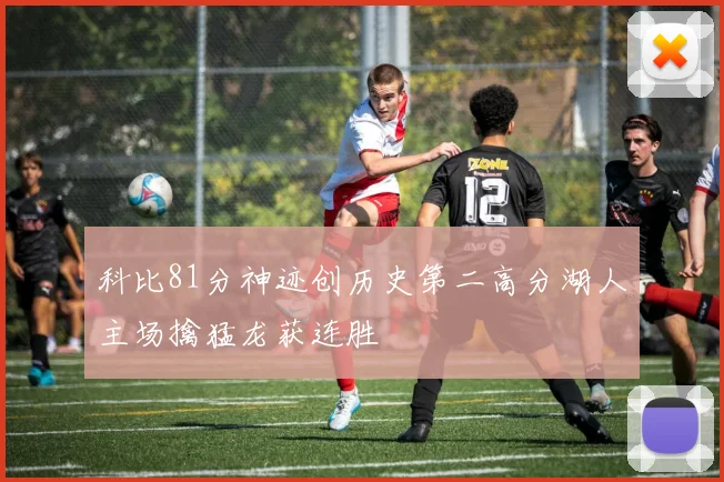 科比81分神迹创历史第二高分湖人主场擒猛龙获连胜