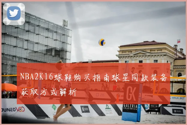 NBA2K16球鞋购买指南球星同款装备获取方式解析