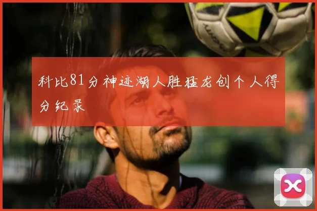 科比81分神迹湖人胜猛龙创个人得分纪录