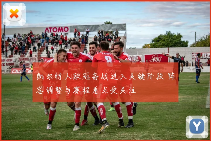 凯尔特人欧冠备战进入关键阶段 阵容调整与赛程看点受关注