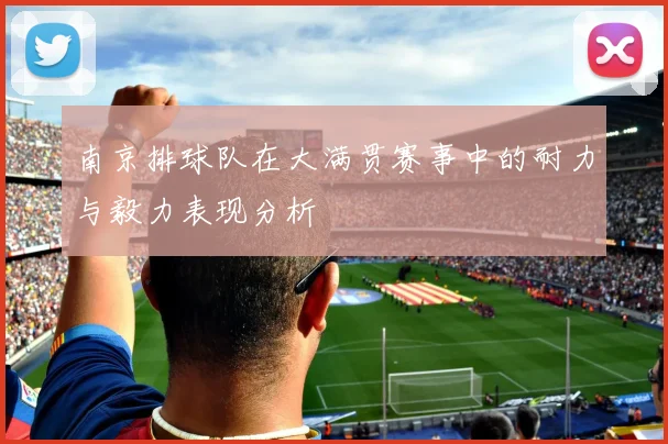 南京排球队在大满贯赛事中的耐力与毅力表现分析