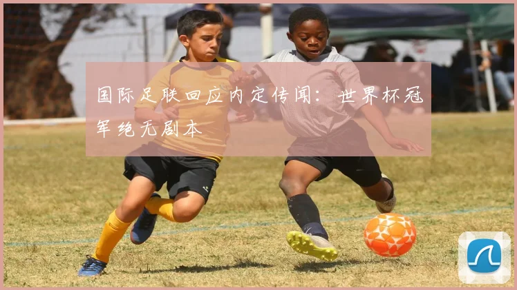 国际足联回应内定传闻：世界杯冠军绝无剧本