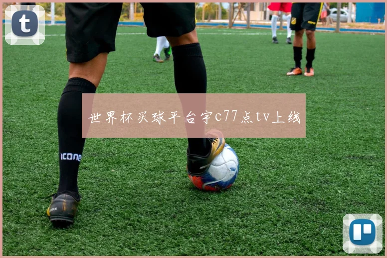 世界杯买球平台宇c77点tv上线