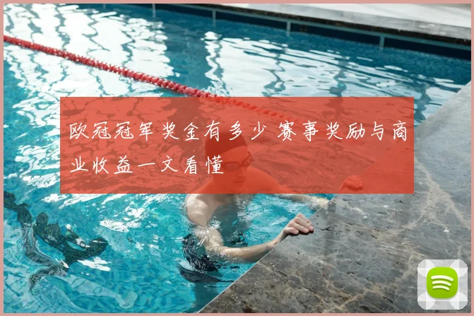 欧冠冠军奖金有多少 赛事奖励与商业收益一文看懂