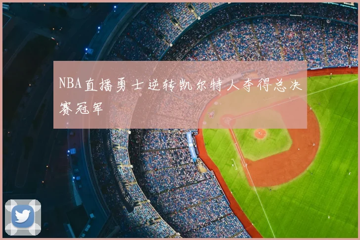 NBA直播勇士逆转凯尔特人夺得总决赛冠军