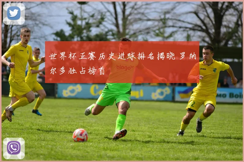 世界杯正赛历史进球排名揭晓 罗纳尔多独占榜首