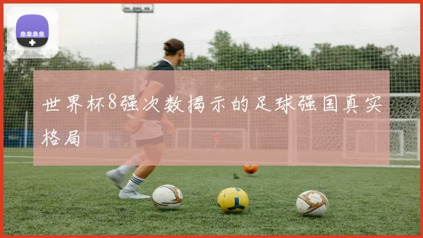世界杯8强次数揭示的足球强国真实格局