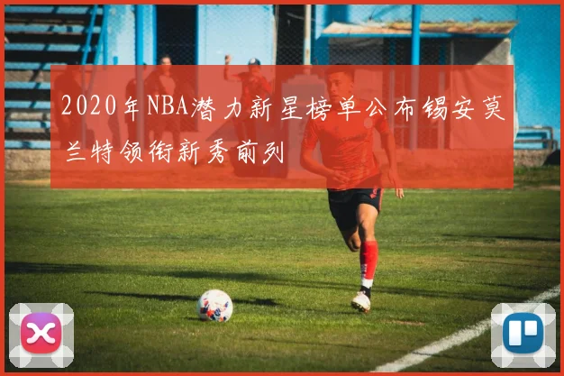 2020年NBA潜力新星榜单公布锡安莫兰特领衔新秀前列