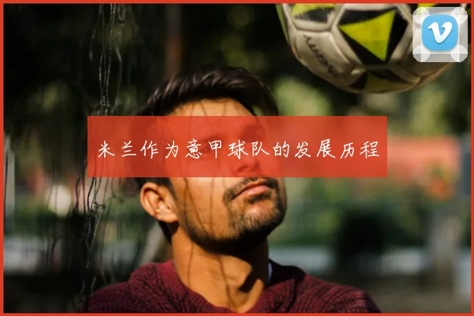 米兰作为意甲球队的发展历程