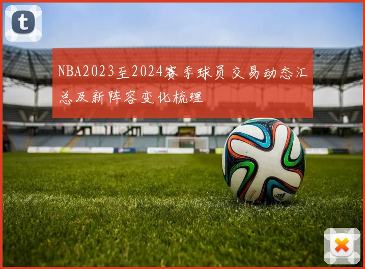 NBA2023至2024赛季球员交易动态汇总及新阵容变化梳理