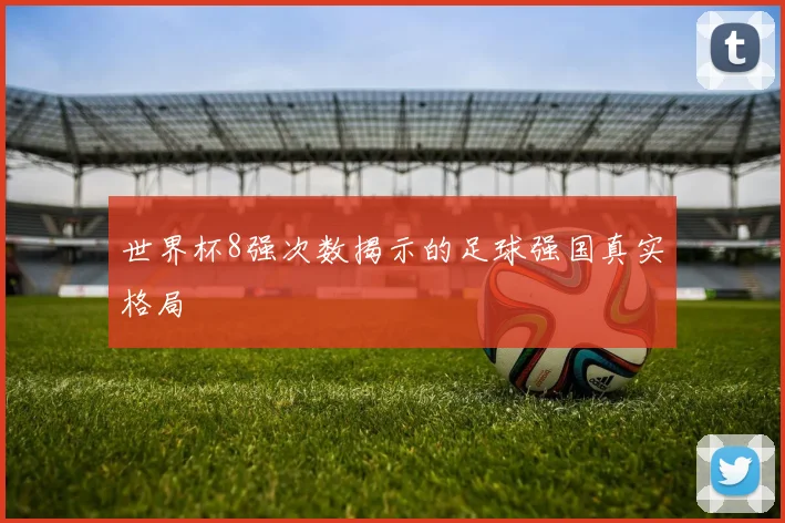 世界杯8强次数揭示的足球强国真实格局
