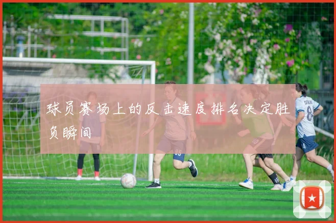 球员赛场上的反击速度排名决定胜负瞬间