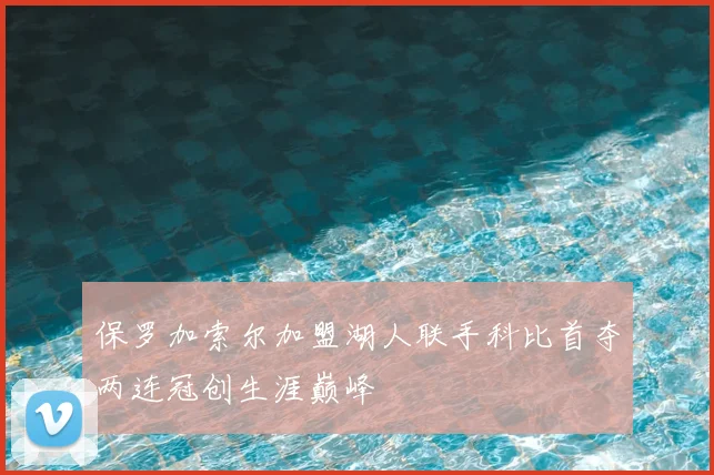 保罗加索尔加盟湖人联手科比首夺两连冠创生涯巅峰