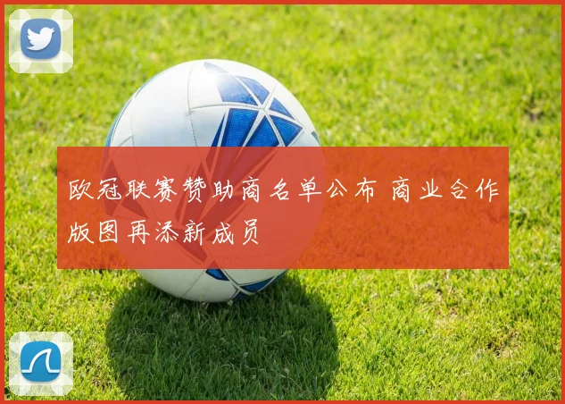 欧冠联赛赞助商名单公布 商业合作版图再添新成员