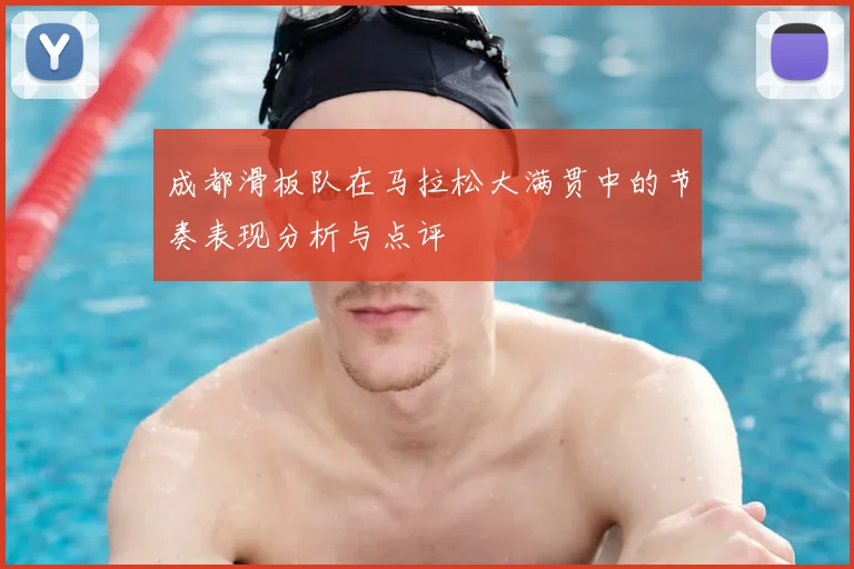 成都滑板队在马拉松大满贯中的节奏表现分析与点评