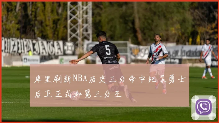 库里刷新NBA历史三分命中纪录勇士后卫正式加冕三分王