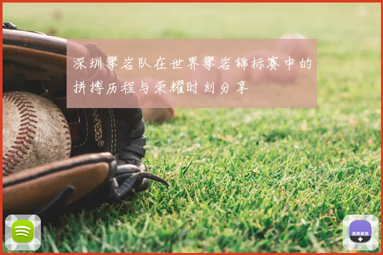 深圳攀岩队在世界攀岩锦标赛中的拼搏历程与荣耀时刻分享