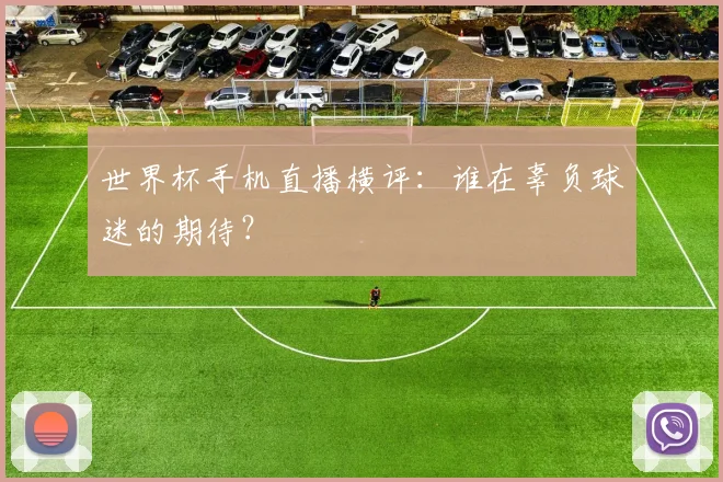 世界杯手机直播横评：谁在辜负球迷的期待？