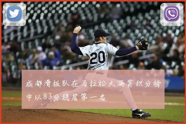 成都滑板队在马拉松大满贯积分榜中以83分稳居第一名