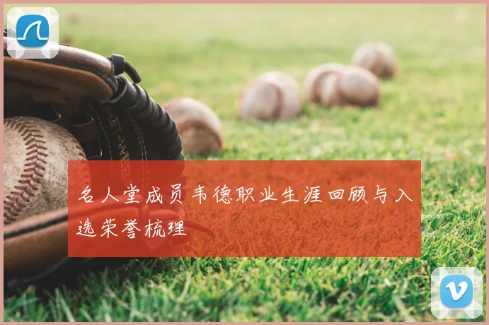 名人堂成员韦德职业生涯回顾与入选荣誉梳理