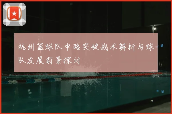 杭州篮球队中路突破战术解析与球队发展前景探讨