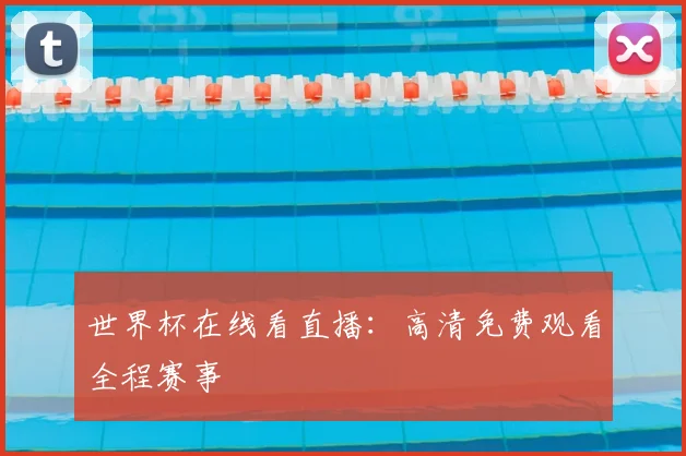 世界杯在线看直播：高清免费观看全程赛事