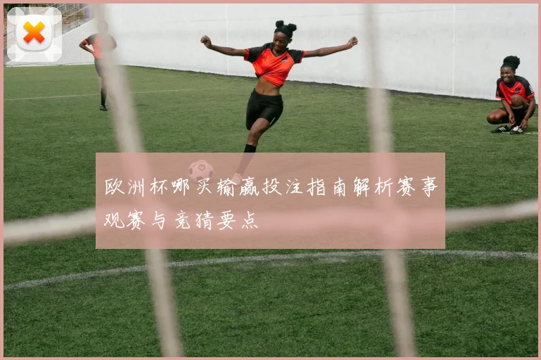 欧洲杯哪买输赢投注指南解析赛事观赛与竞猜要点