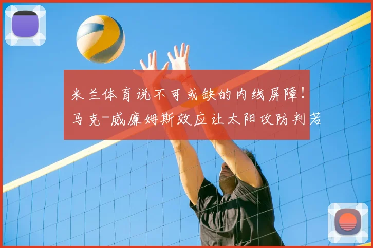 米兰体育说不可或缺的内线屏障!马克-威廉姆斯效应让太阳攻防判若两队