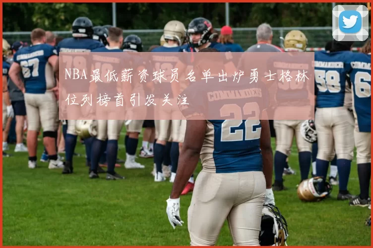 NBA最低薪资球员名单出炉勇士格林位列榜首引发关注